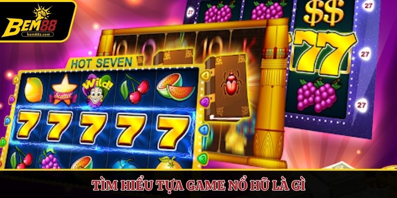 Tìm hiểu tựa game nổ hũ là gì