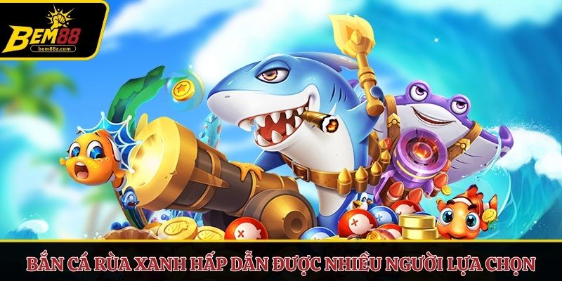 Bắn cá rùa xanh hấp dẫn được nhiều người lựa chọn