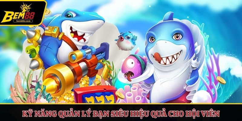 Kỹ năng quản lý đạn siêu hiệu quả cho hội viên