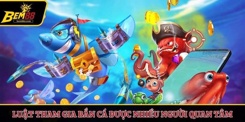 Luật tham gia bắn cá được nhiều người quan tâm