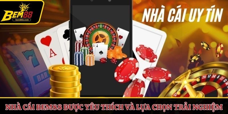 Nhà cái BEM88 được yêu thích và lựa chọn trải nghiệm