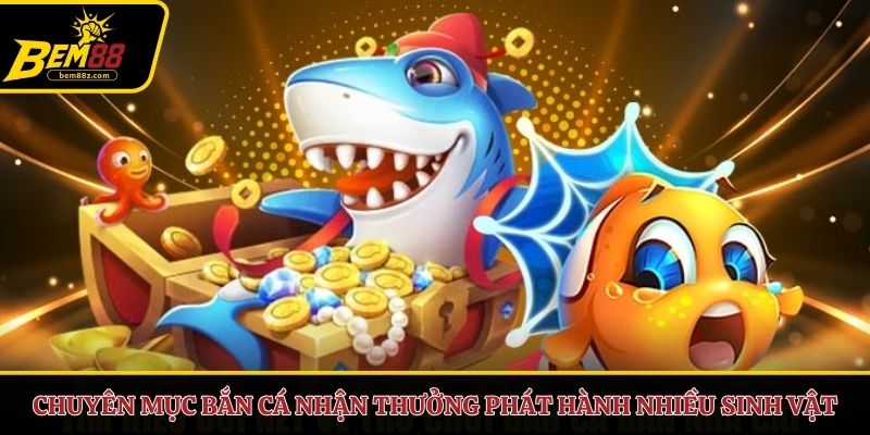Chuyên mục bắn cá nhận thưởng phát hành nhiều sinh vật