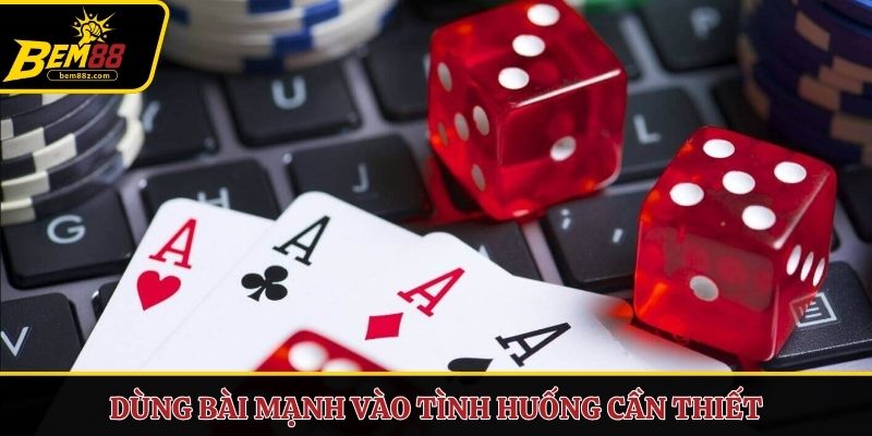 Dùng bài mạnh vào tình huống cần thiết