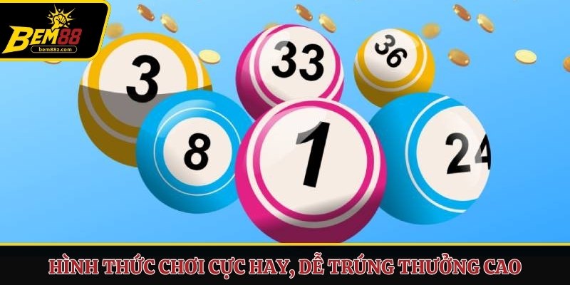 Hình thức chơi cực hay, dễ trúng thưởng cao