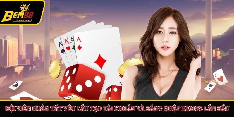 Hội viên hoàn tất yêu cầu tạo tài khoản và đăng nhập BEM88 lần đầu