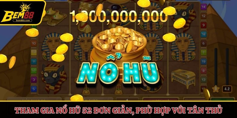 Tham gia Nổ Hũ 52 đơn giản, phù hợp với tân thủ