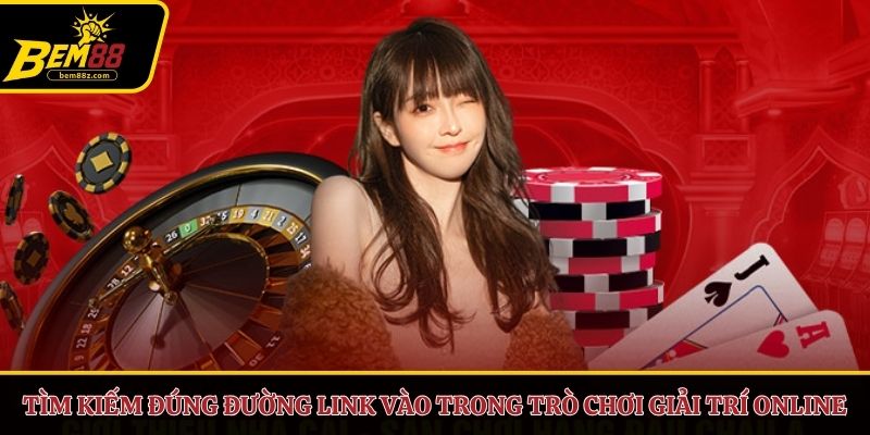 Tìm kiếm đúng đường link vào trong trò chơi giải trí online