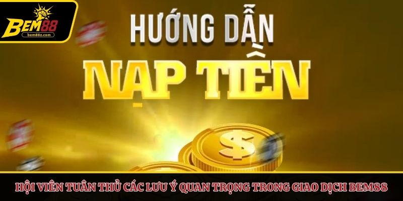 Hội viên tuân thủ các lưu ý quan trọng trong giao dịch BEM88