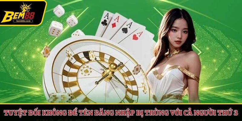 Tuyệt đối không để tên đăng nhập bị trùng với cả người thứ 3